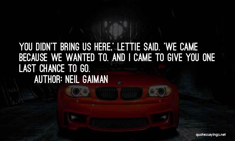 Neil Gaiman Quotes: You Didn't Bring Us Here,' Lettie Said. 'we Came Because We Wanted To. And I Came To Give You One