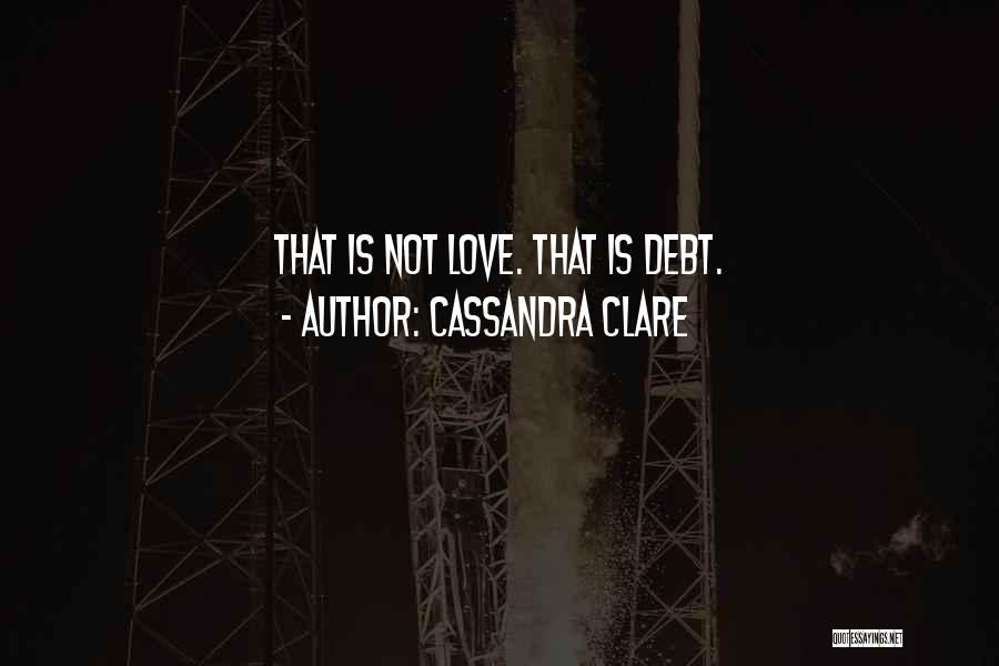 Cassandra Clare Quotes: That Is Not Love. That Is Debt.