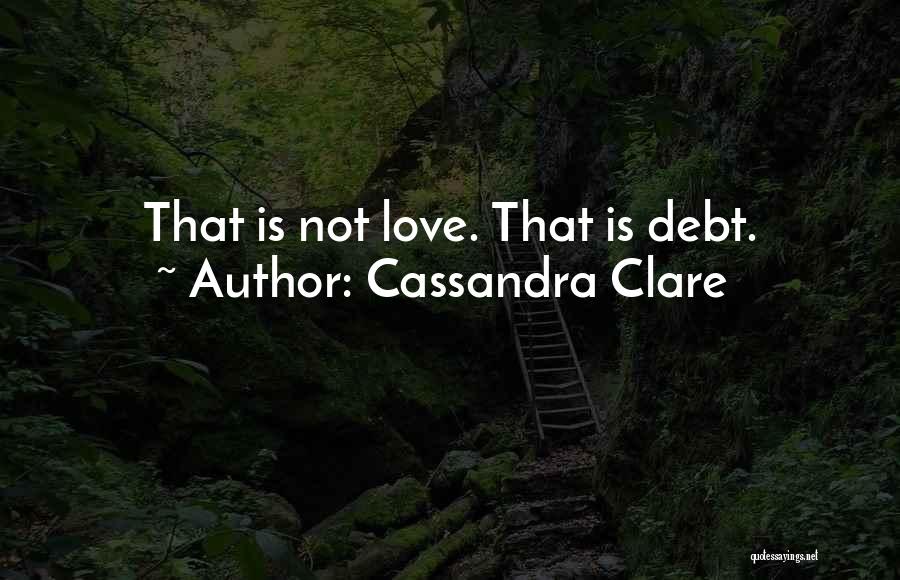 Cassandra Clare Quotes: That Is Not Love. That Is Debt.