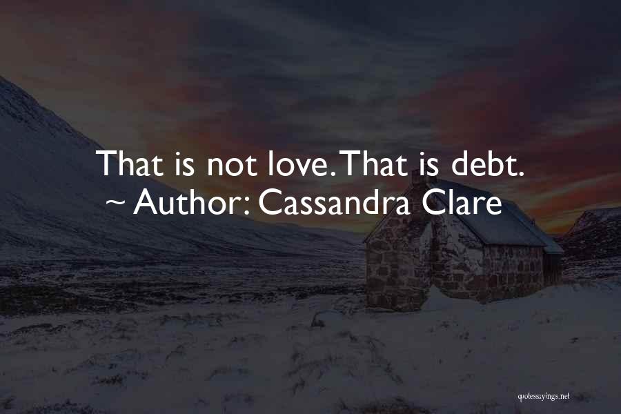 Cassandra Clare Quotes: That Is Not Love. That Is Debt.