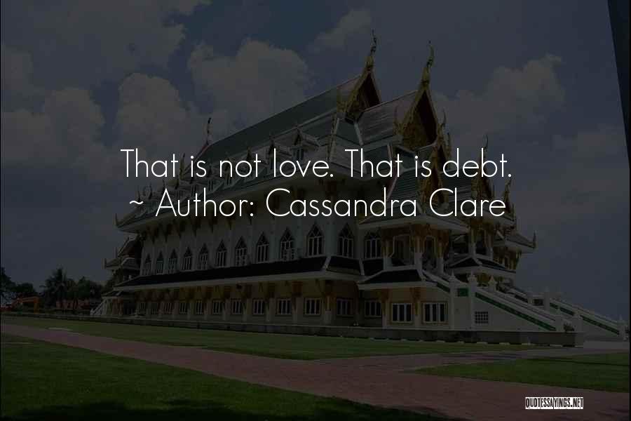 Cassandra Clare Quotes: That Is Not Love. That Is Debt.