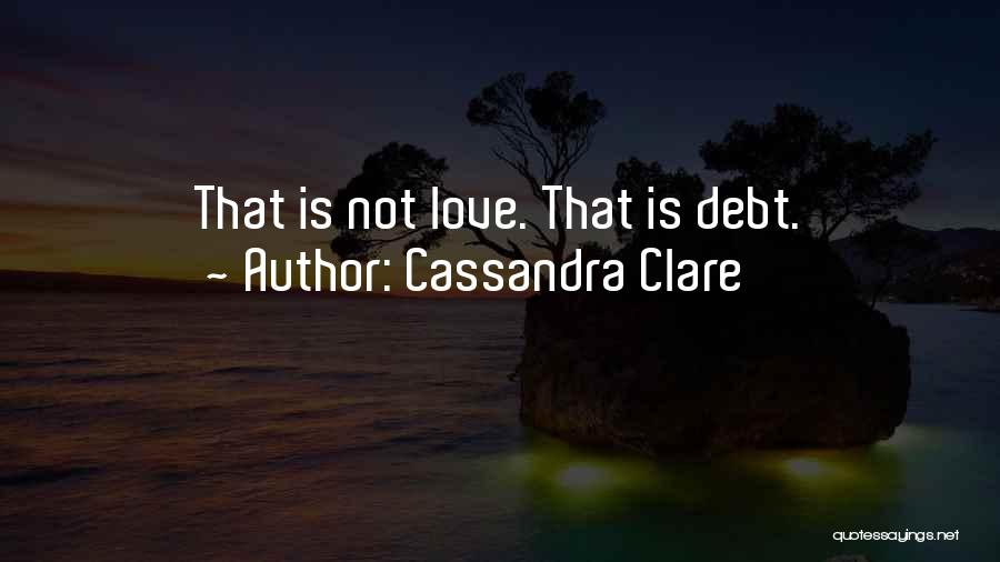 Cassandra Clare Quotes: That Is Not Love. That Is Debt.