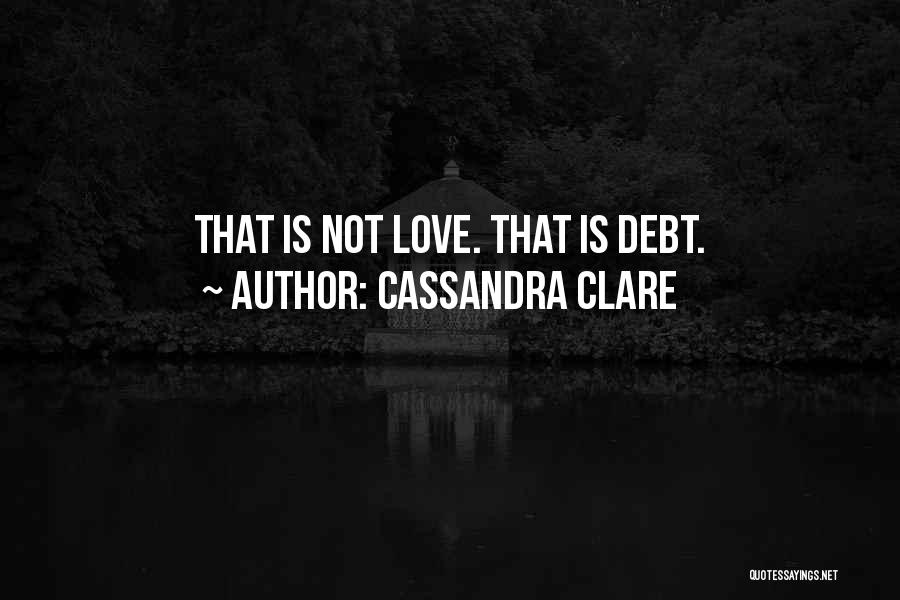 Cassandra Clare Quotes: That Is Not Love. That Is Debt.