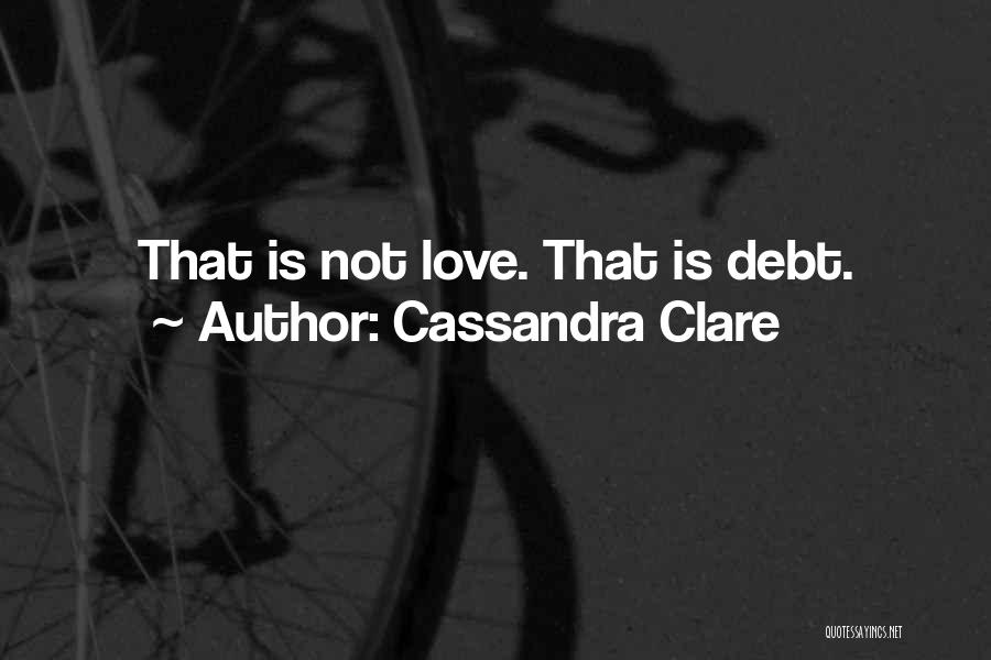 Cassandra Clare Quotes: That Is Not Love. That Is Debt.