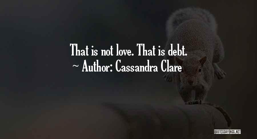 Cassandra Clare Quotes: That Is Not Love. That Is Debt.