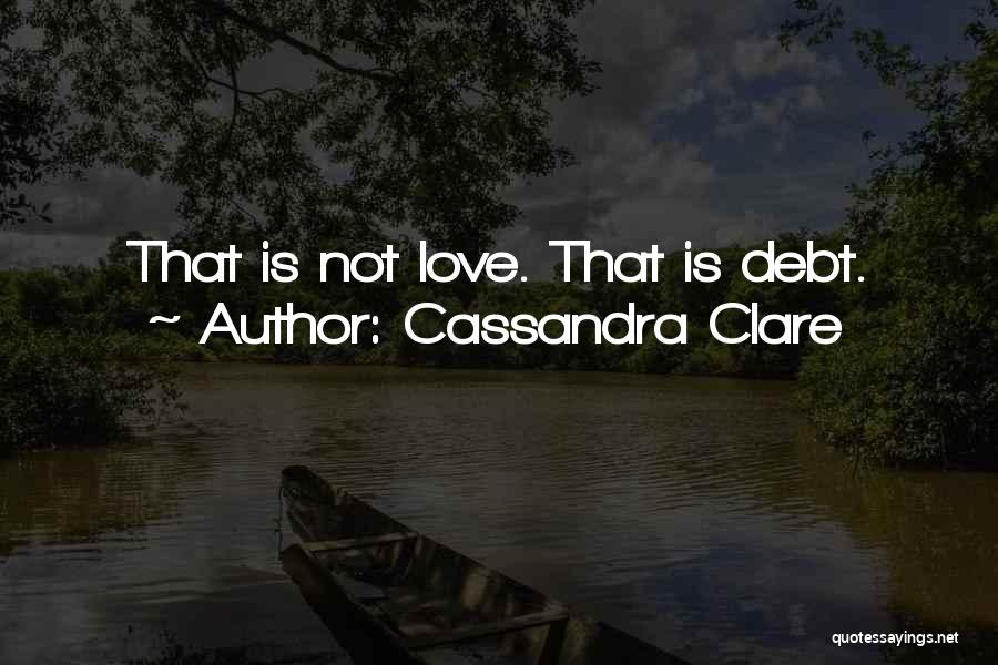 Cassandra Clare Quotes: That Is Not Love. That Is Debt.