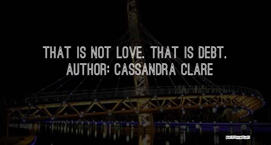 Cassandra Clare Quotes: That Is Not Love. That Is Debt.