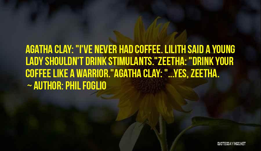 Phil Foglio Quotes: Agatha Clay: I've Never Had Coffee. Lilith Said A Young Lady Shouldn't Drink Stimulants.zeetha: Drink Your Coffee Like A Warrior.agatha