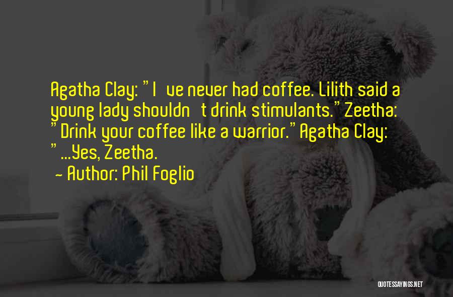 Phil Foglio Quotes: Agatha Clay: I've Never Had Coffee. Lilith Said A Young Lady Shouldn't Drink Stimulants.zeetha: Drink Your Coffee Like A Warrior.agatha