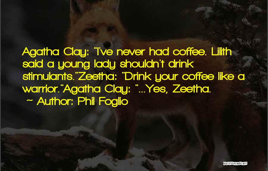 Phil Foglio Quotes: Agatha Clay: I've Never Had Coffee. Lilith Said A Young Lady Shouldn't Drink Stimulants.zeetha: Drink Your Coffee Like A Warrior.agatha