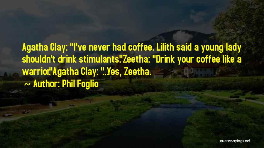 Phil Foglio Quotes: Agatha Clay: I've Never Had Coffee. Lilith Said A Young Lady Shouldn't Drink Stimulants.zeetha: Drink Your Coffee Like A Warrior.agatha