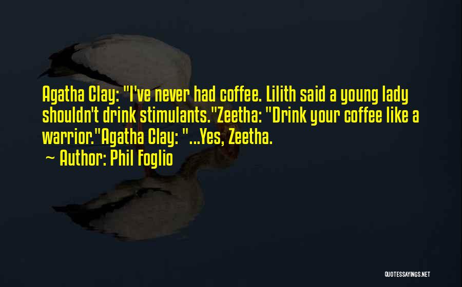 Phil Foglio Quotes: Agatha Clay: I've Never Had Coffee. Lilith Said A Young Lady Shouldn't Drink Stimulants.zeetha: Drink Your Coffee Like A Warrior.agatha