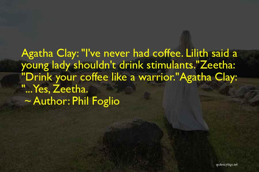 Phil Foglio Quotes: Agatha Clay: I've Never Had Coffee. Lilith Said A Young Lady Shouldn't Drink Stimulants.zeetha: Drink Your Coffee Like A Warrior.agatha