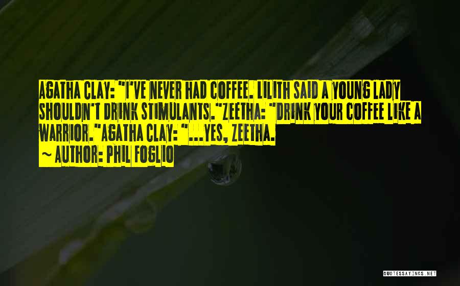 Phil Foglio Quotes: Agatha Clay: I've Never Had Coffee. Lilith Said A Young Lady Shouldn't Drink Stimulants.zeetha: Drink Your Coffee Like A Warrior.agatha