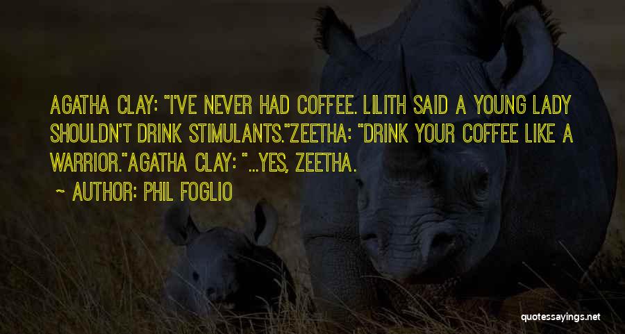 Phil Foglio Quotes: Agatha Clay: I've Never Had Coffee. Lilith Said A Young Lady Shouldn't Drink Stimulants.zeetha: Drink Your Coffee Like A Warrior.agatha