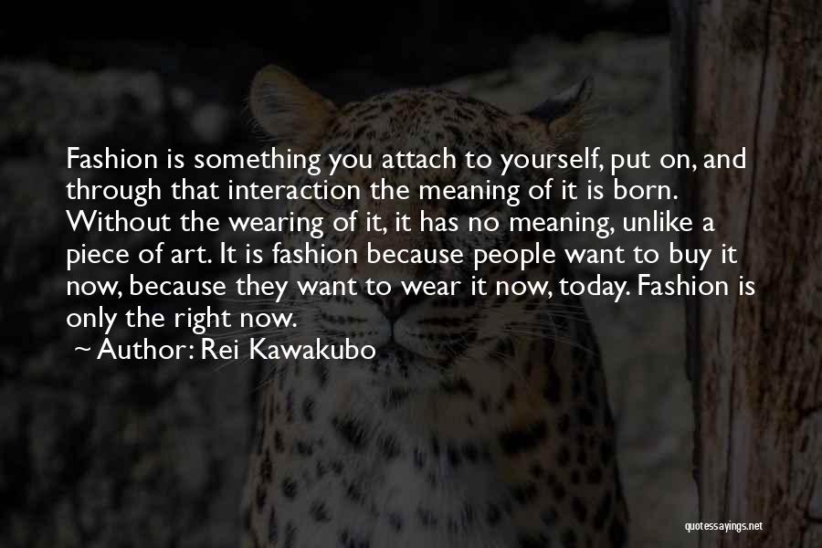 Rei Kawakubo Quotes: Fashion Is Something You Attach To Yourself, Put On, And Through That Interaction The Meaning Of It Is Born. Without