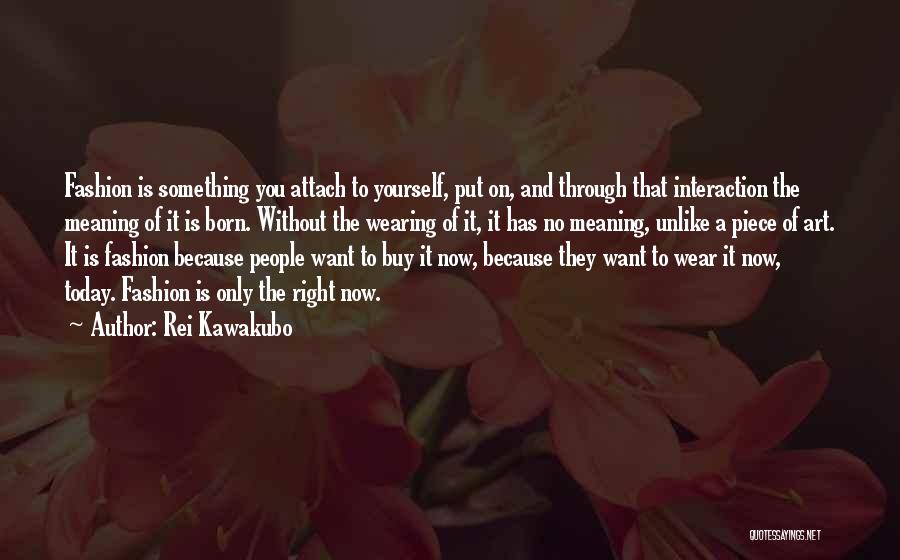 Rei Kawakubo Quotes: Fashion Is Something You Attach To Yourself, Put On, And Through That Interaction The Meaning Of It Is Born. Without