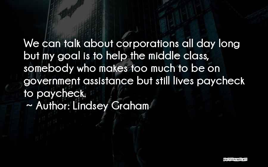 Lindsey Graham Quotes: We Can Talk About Corporations All Day Long But My Goal Is To Help The Middle Class, Somebody Who Makes