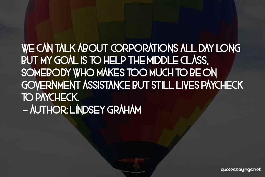 Lindsey Graham Quotes: We Can Talk About Corporations All Day Long But My Goal Is To Help The Middle Class, Somebody Who Makes