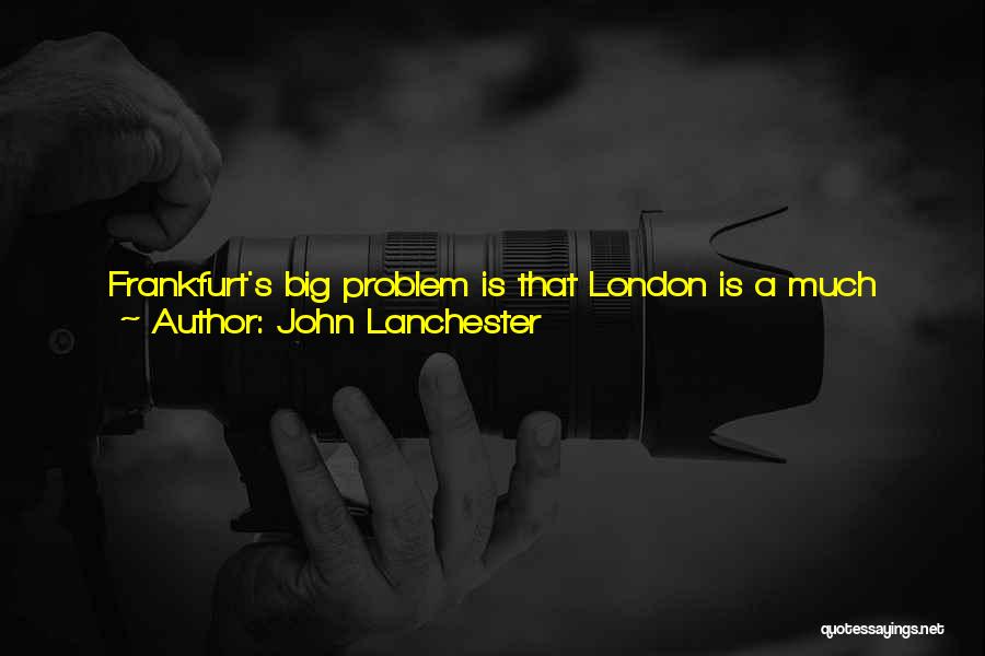 John Lanchester Quotes: Frankfurt's Big Problem Is That London Is A Much More Attractive And Interesting Place To Live, Especially For The Demographic
