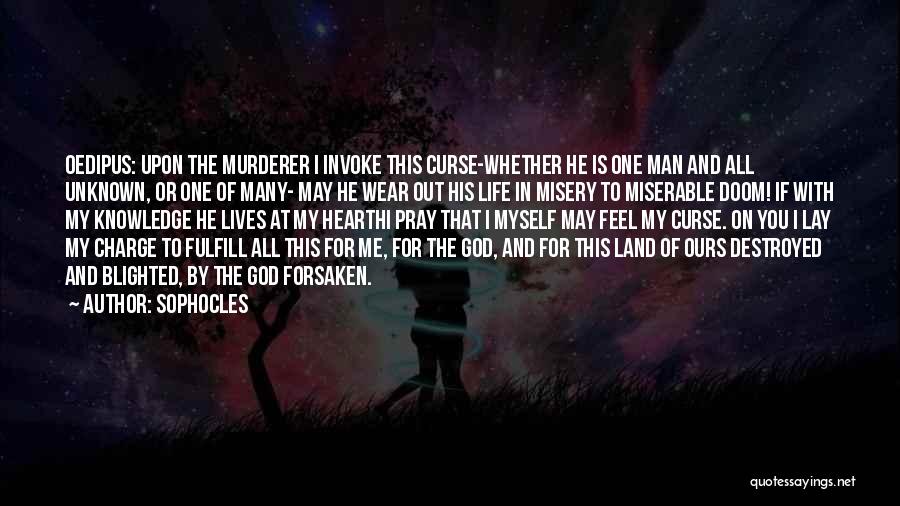 Sophocles Quotes: Oedipus: Upon The Murderer I Invoke This Curse-whether He Is One Man And All Unknown, Or One Of Many- May