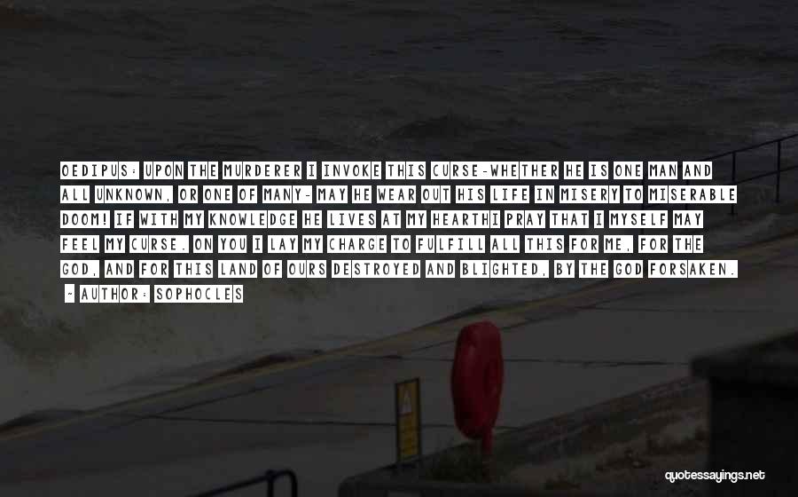 Sophocles Quotes: Oedipus: Upon The Murderer I Invoke This Curse-whether He Is One Man And All Unknown, Or One Of Many- May
