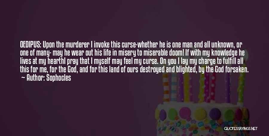 Sophocles Quotes: Oedipus: Upon The Murderer I Invoke This Curse-whether He Is One Man And All Unknown, Or One Of Many- May