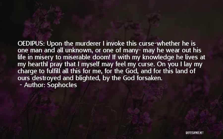 Sophocles Quotes: Oedipus: Upon The Murderer I Invoke This Curse-whether He Is One Man And All Unknown, Or One Of Many- May