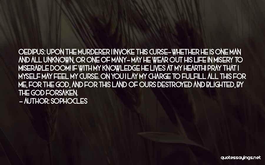 Sophocles Quotes: Oedipus: Upon The Murderer I Invoke This Curse-whether He Is One Man And All Unknown, Or One Of Many- May