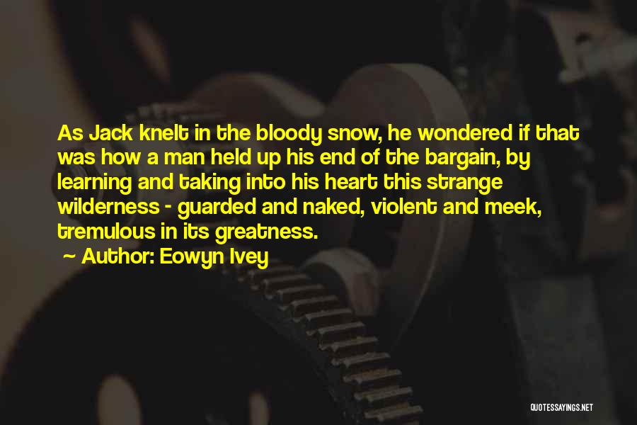 Eowyn Ivey Quotes: As Jack Knelt In The Bloody Snow, He Wondered If That Was How A Man Held Up His End Of