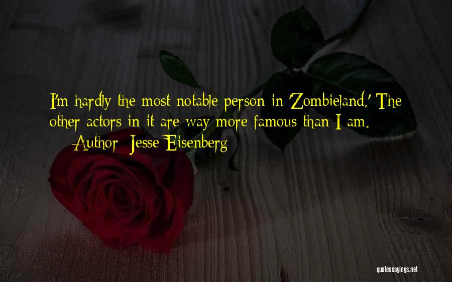 Jesse Eisenberg Quotes: I'm Hardly The Most Notable Person In 'zombieland.' The Other Actors In It Are Way More Famous Than I Am.