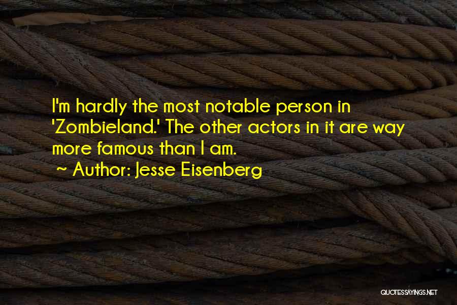 Jesse Eisenberg Quotes: I'm Hardly The Most Notable Person In 'zombieland.' The Other Actors In It Are Way More Famous Than I Am.