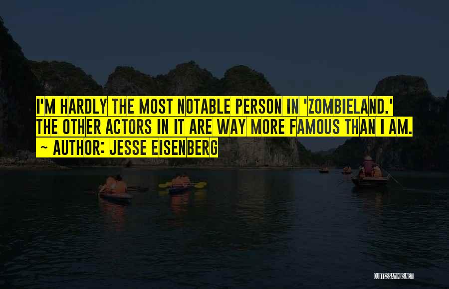 Jesse Eisenberg Quotes: I'm Hardly The Most Notable Person In 'zombieland.' The Other Actors In It Are Way More Famous Than I Am.