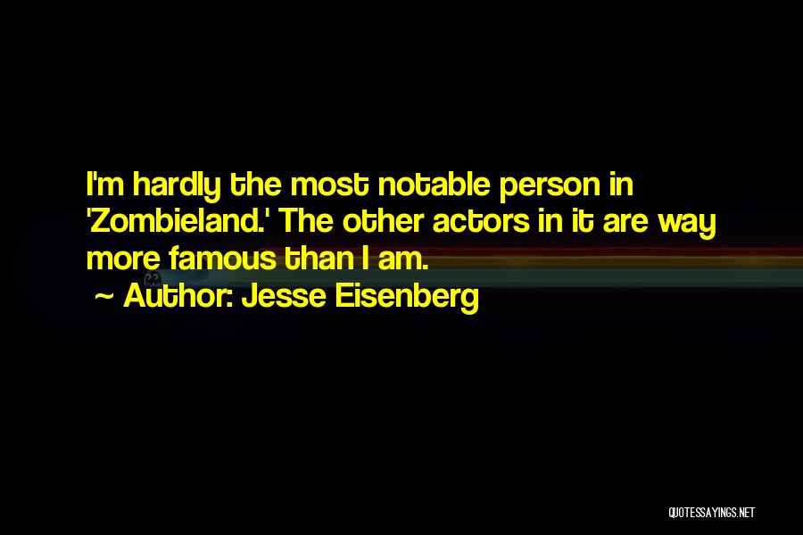 Jesse Eisenberg Quotes: I'm Hardly The Most Notable Person In 'zombieland.' The Other Actors In It Are Way More Famous Than I Am.