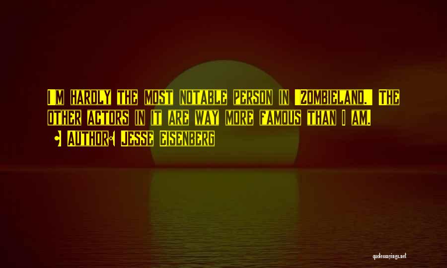 Jesse Eisenberg Quotes: I'm Hardly The Most Notable Person In 'zombieland.' The Other Actors In It Are Way More Famous Than I Am.