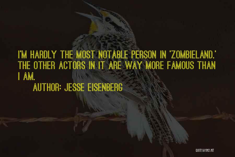 Jesse Eisenberg Quotes: I'm Hardly The Most Notable Person In 'zombieland.' The Other Actors In It Are Way More Famous Than I Am.