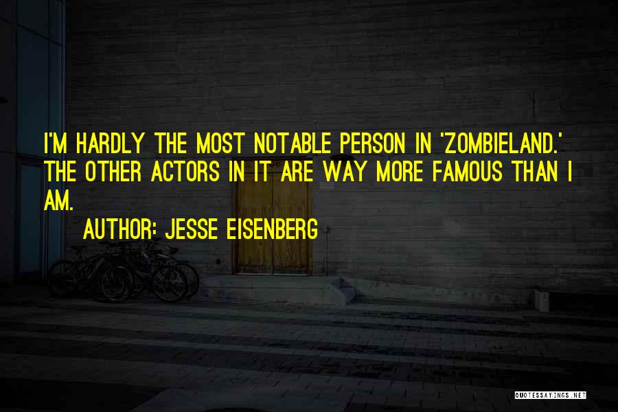 Jesse Eisenberg Quotes: I'm Hardly The Most Notable Person In 'zombieland.' The Other Actors In It Are Way More Famous Than I Am.
