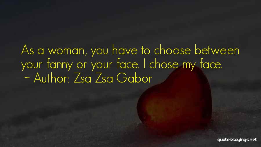 Zsa Zsa Gabor Quotes: As A Woman, You Have To Choose Between Your Fanny Or Your Face. I Chose My Face.