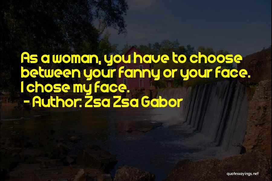 Zsa Zsa Gabor Quotes: As A Woman, You Have To Choose Between Your Fanny Or Your Face. I Chose My Face.