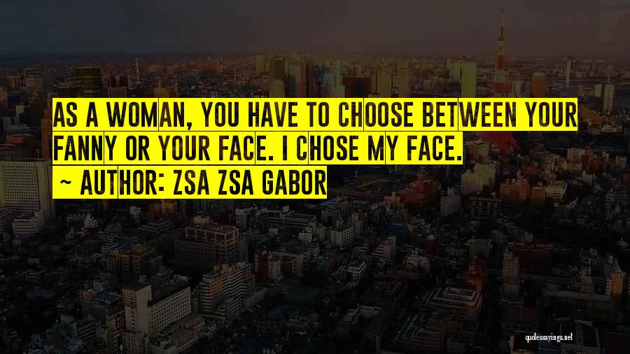 Zsa Zsa Gabor Quotes: As A Woman, You Have To Choose Between Your Fanny Or Your Face. I Chose My Face.