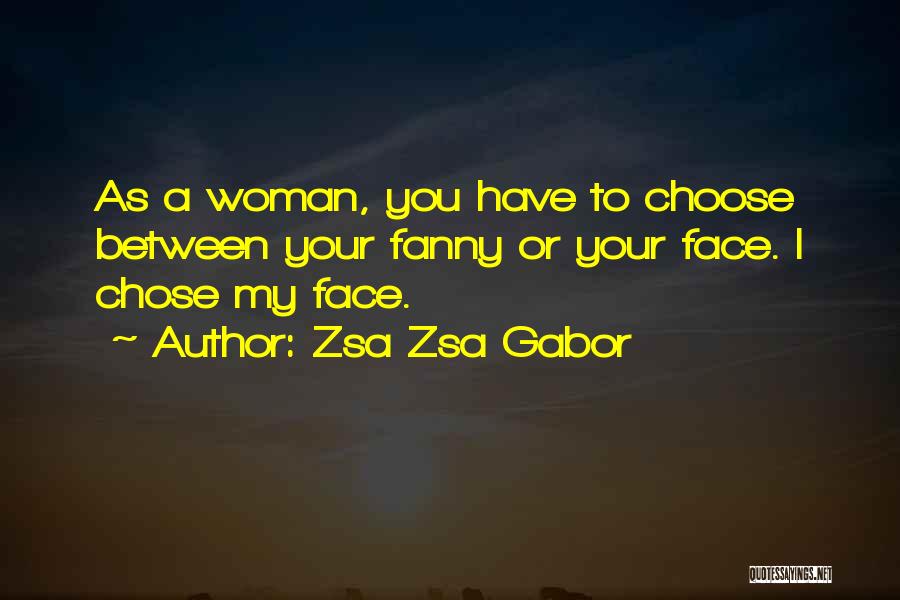 Zsa Zsa Gabor Quotes: As A Woman, You Have To Choose Between Your Fanny Or Your Face. I Chose My Face.