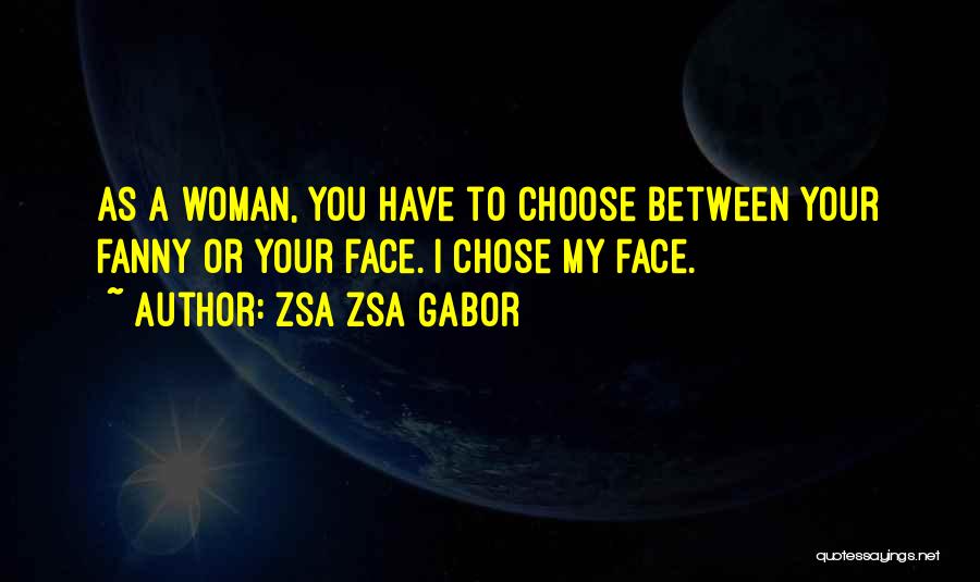 Zsa Zsa Gabor Quotes: As A Woman, You Have To Choose Between Your Fanny Or Your Face. I Chose My Face.