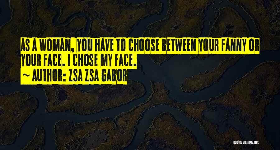 Zsa Zsa Gabor Quotes: As A Woman, You Have To Choose Between Your Fanny Or Your Face. I Chose My Face.