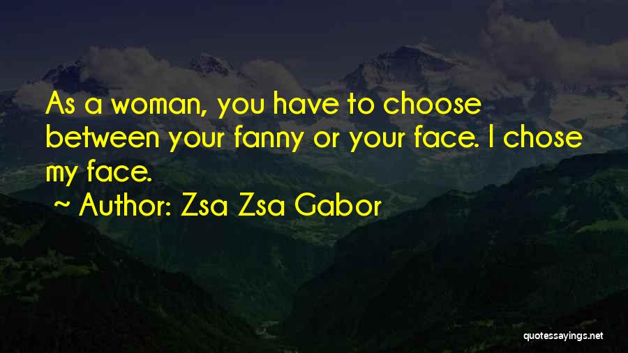 Zsa Zsa Gabor Quotes: As A Woman, You Have To Choose Between Your Fanny Or Your Face. I Chose My Face.