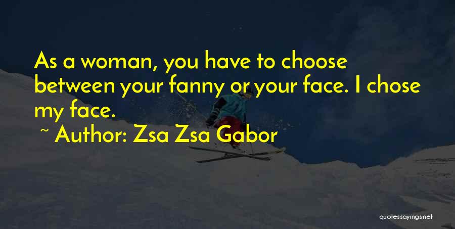 Zsa Zsa Gabor Quotes: As A Woman, You Have To Choose Between Your Fanny Or Your Face. I Chose My Face.