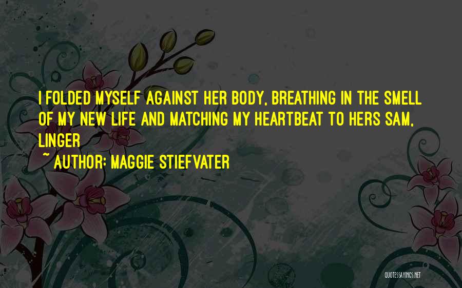 Maggie Stiefvater Quotes: I Folded Myself Against Her Body, Breathing In The Smell Of My New Life And Matching My Heartbeat To Hers