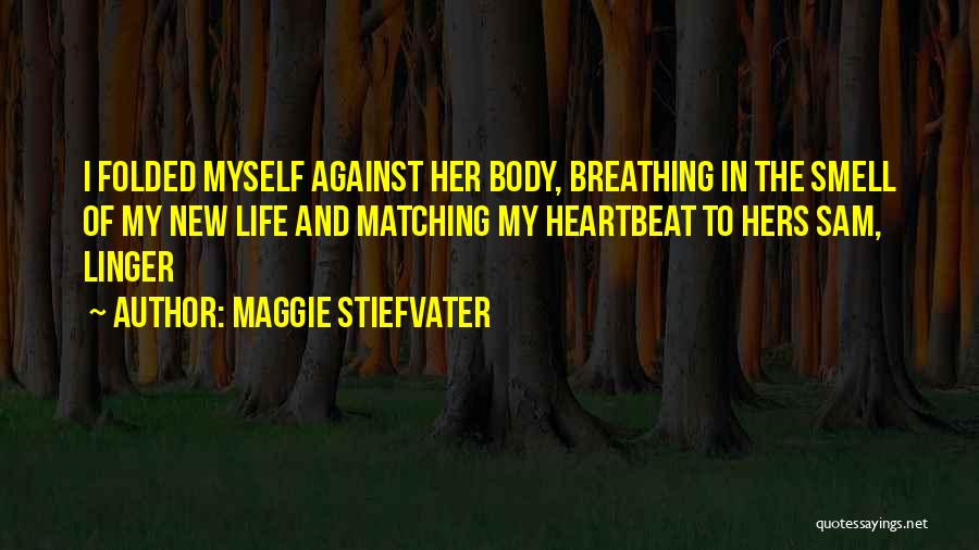 Maggie Stiefvater Quotes: I Folded Myself Against Her Body, Breathing In The Smell Of My New Life And Matching My Heartbeat To Hers