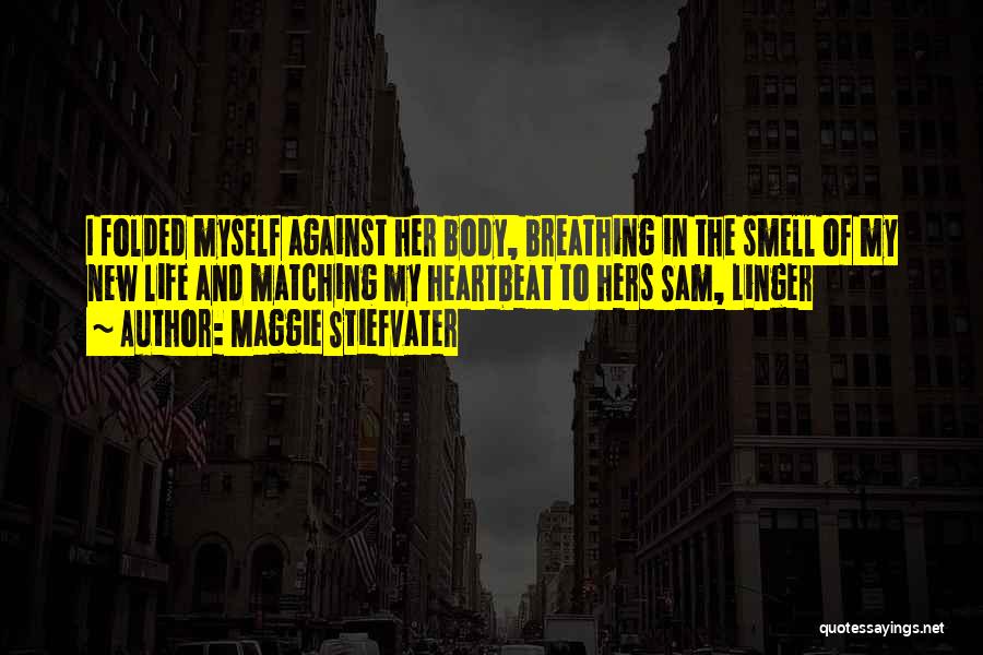 Maggie Stiefvater Quotes: I Folded Myself Against Her Body, Breathing In The Smell Of My New Life And Matching My Heartbeat To Hers