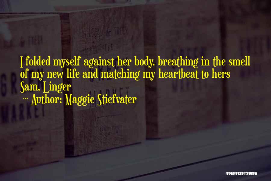 Maggie Stiefvater Quotes: I Folded Myself Against Her Body, Breathing In The Smell Of My New Life And Matching My Heartbeat To Hers