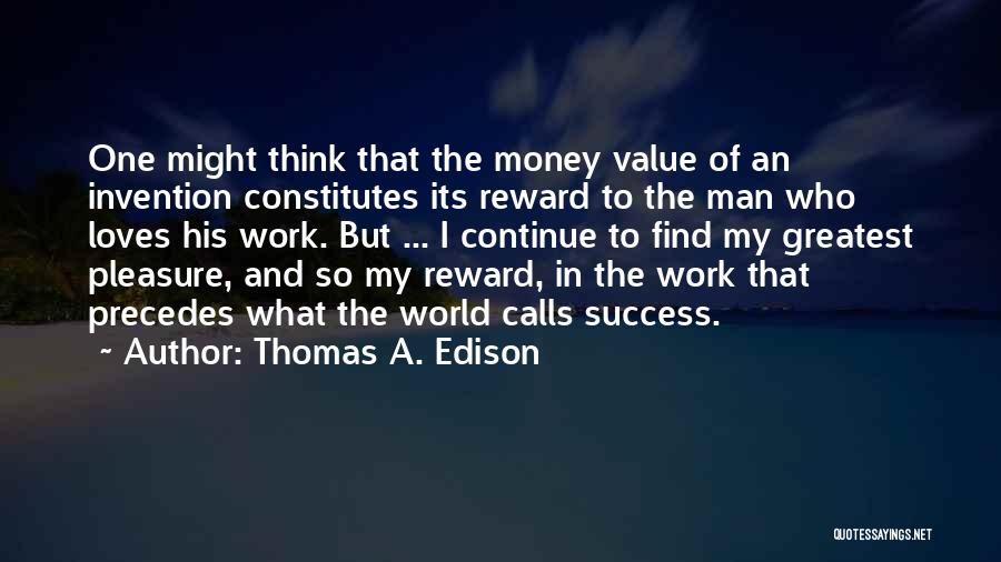 Thomas A. Edison Quotes: One Might Think That The Money Value Of An Invention Constitutes Its Reward To The Man Who Loves His Work.